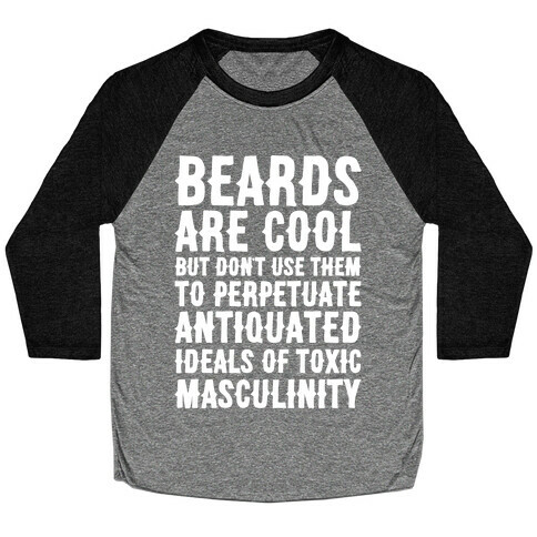 Beards Are Cool But Don't Use Them To Perpetuate Antiquated Ideals of Toxic Masculinity White Print Baseball Tee