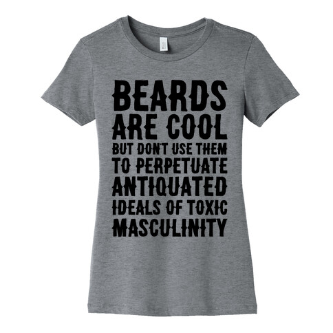 Beards Are Cool But Don't Use Them To Perpetuate Antiquated Ideals of Toxic Masculinity  Womens T-Shirt