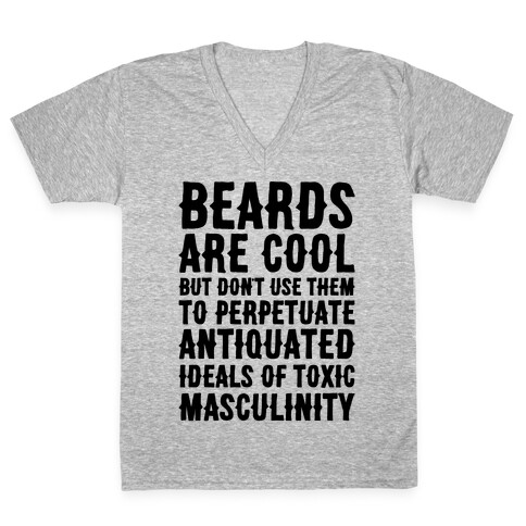 Beards Are Cool But Don't Use Them To Perpetuate Antiquated Ideals of Toxic Masculinity  V-Neck Tee Shirt