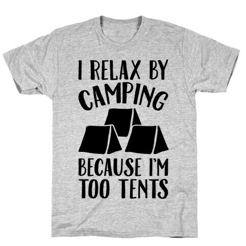 I Relax By Camping Because I'm Too Tents  T-Shirt