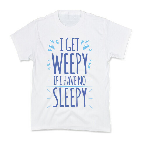 I Get Weepy If I Have No Sleepy Kids T-Shirt