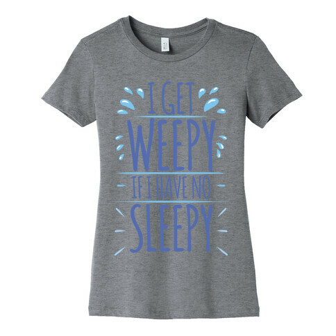 I Get Weepy If I Have No Sleepy Womens T-Shirt