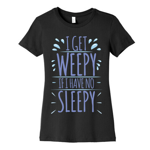 I Get Weepy If I Have No Sleepy Womens T-Shirt