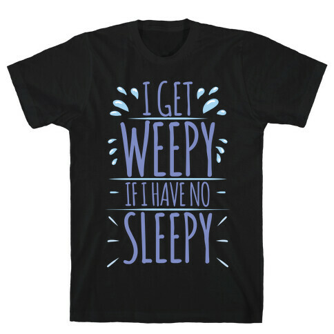 I Get Weepy If I Have No Sleepy T-Shirt