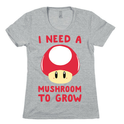 I Need a Mushroom to Grow - Mario Womens T-Shirt