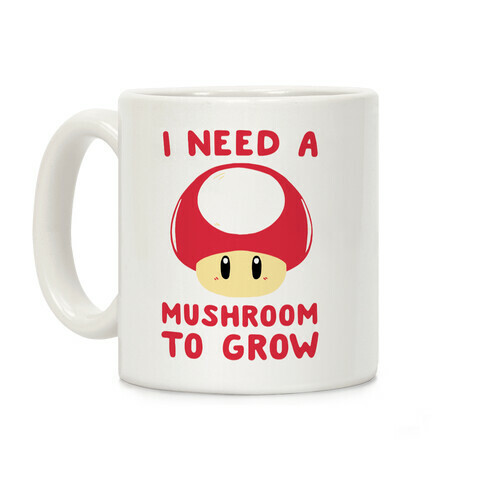 I Need a Mushroom to Grow - Mario Coffee Mug