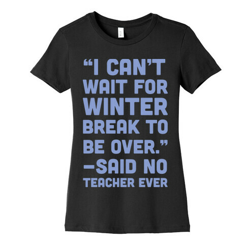 I Can't Wait for Winter Break to be Over Womens T-Shirt