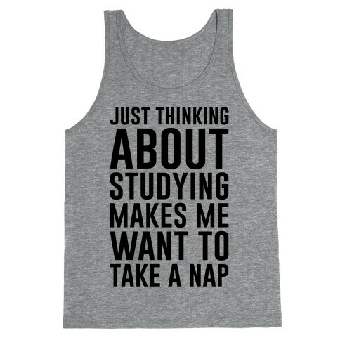 Just Thinking About Studying Makes Me Want To Take A Nap Tank Top