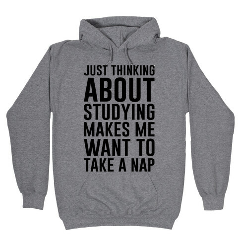 Just Thinking About Studying Makes Me Want To Take A Nap Hooded Sweatshirt
