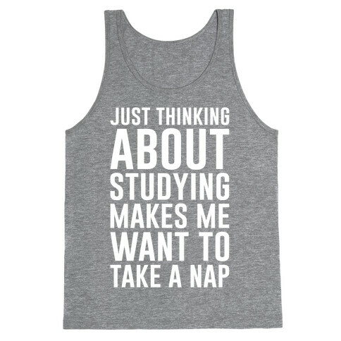 Just Thinking About Studying Makes Me Want To Take A Nap Tank Top
