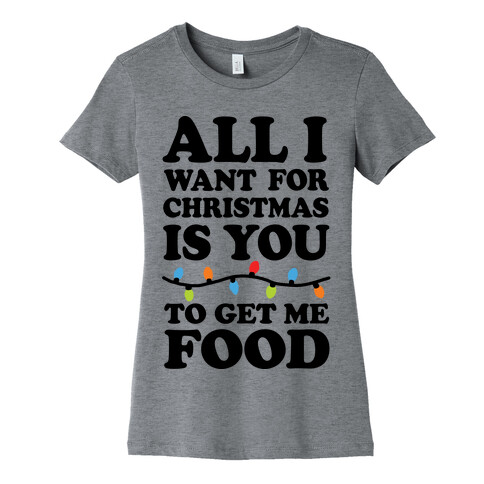 All I Want For Christmas Is You To Get Me Food Womens T-Shirt