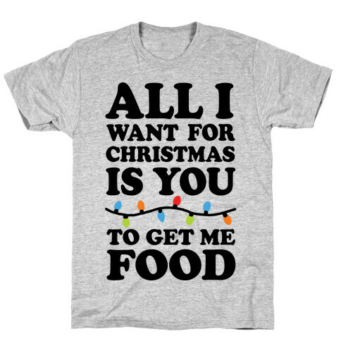 All I Want For Christmas Is You To Get Me Food T-Shirt