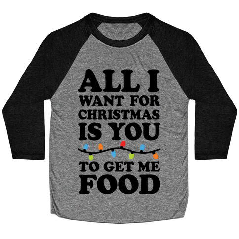 All I Want For Christmas Is You To Get Me Food Baseball Tee