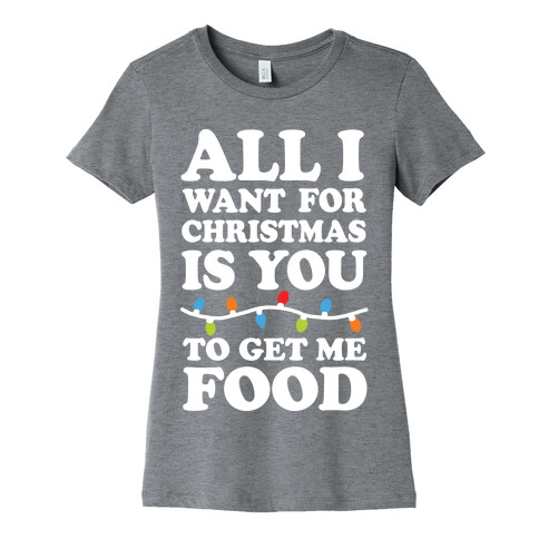 All I Want For Christmas Is You To Get Me Food Womens T-Shirt
