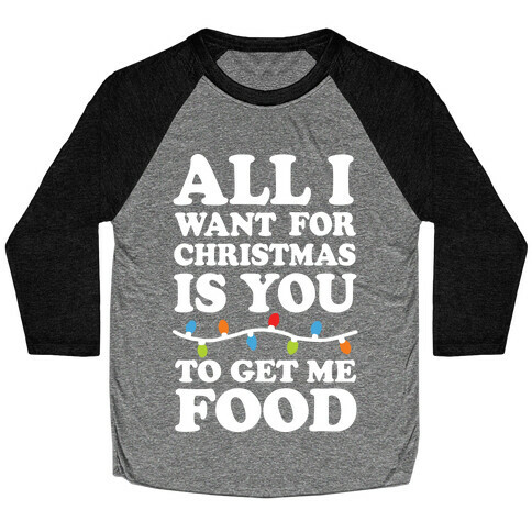 All I Want For Christmas Is You To Get Me Food Baseball Tee