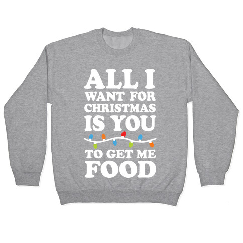 All I Want For Christmas Is You To Get Me Food Pullover