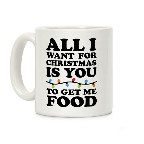 All I Want For Christmas Is You To Get Me Food Coffee Mug