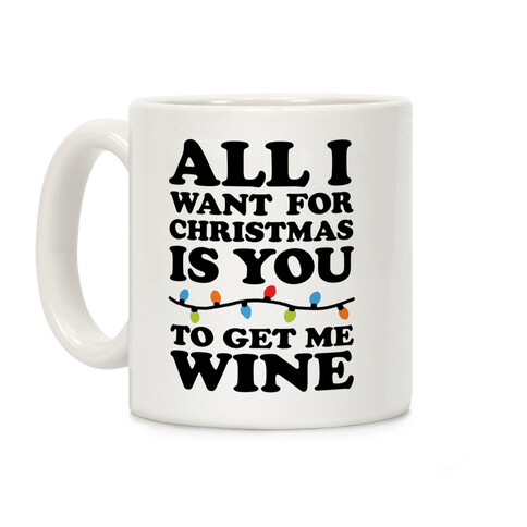 All I Want For Christmas Is You To Get Me Wine Coffee Mug