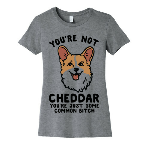You're Not Cheddar You're Just Some Common Bitch Womens T-Shirt