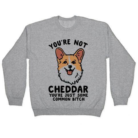 You're Not Cheddar You're Just Some Common Bitch Pullover