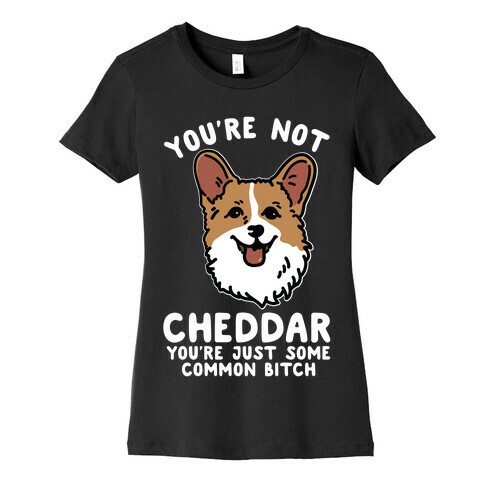 You're Not Cheddar You're Just Some Common Bitch Womens T-Shirt