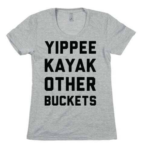 Yippee Kayak Other Buckets Womens T-Shirt