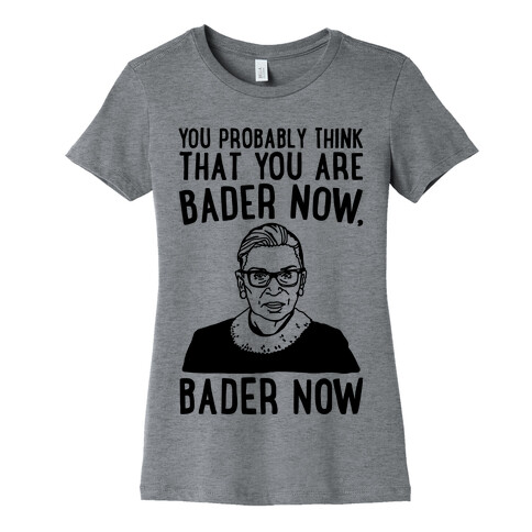 You Probably Think That You Are Bader Now RBG Better Now Parody Womens T-Shirt