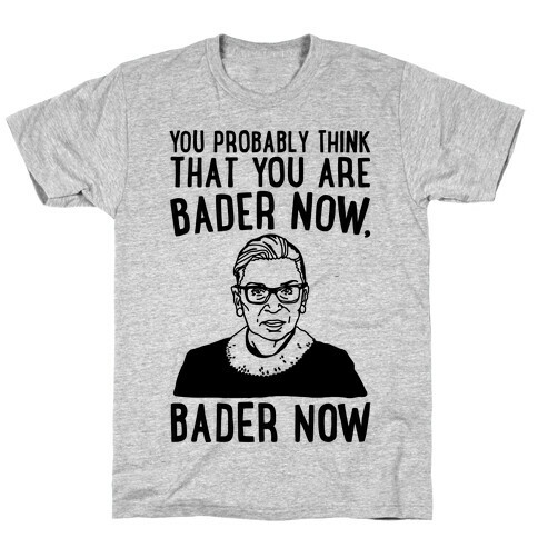 You Probably Think That You Are Bader Now RBG Better Now Parody T-Shirt