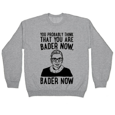 You Probably Think That You Are Bader Now RBG Better Now Parody Pullover