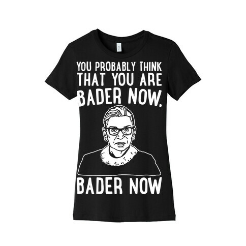 You Probably Think That You Are Bader Now RBG Better Now Parody White Print Womens T-Shirt