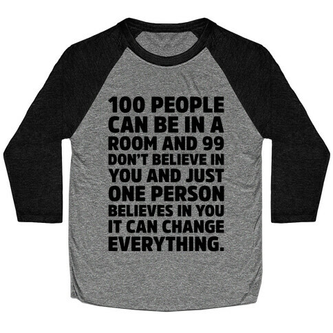 100 People Can Be In A Room and 99 Don't Believe In You Inspirational Quote  Baseball Tee