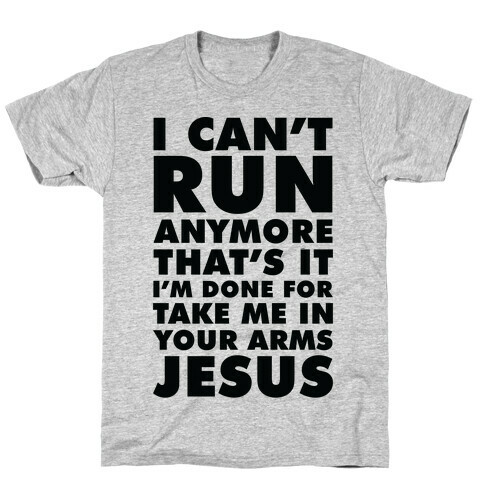 I Can't Run Anymore Take Me In Your Arms Jesus T-Shirt