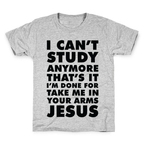 I Can't Study Anymore Take Me In Your Arms Jesus Kids T-Shirt