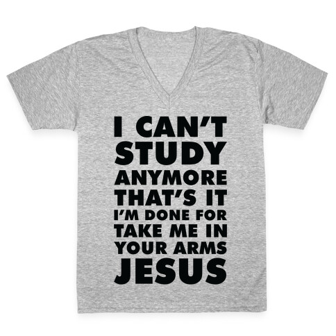 I Can't Study Anymore Take Me In Your Arms Jesus V-Neck Tee Shirt