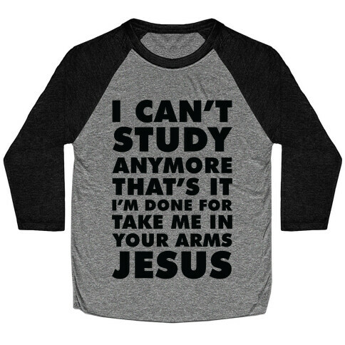I Can't Study Anymore Take Me In Your Arms Jesus Baseball Tee