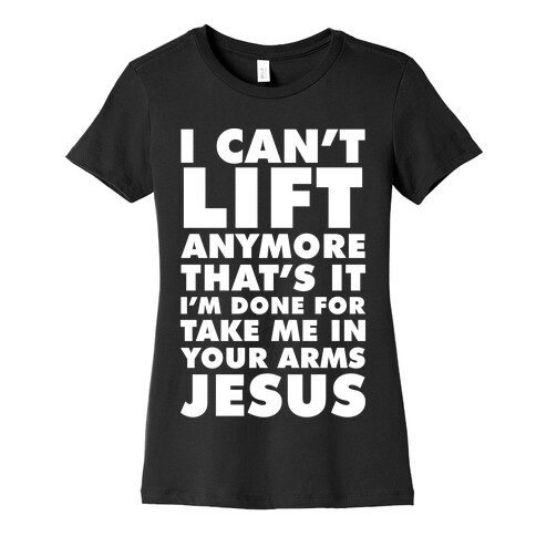 I Can't Lift Anymore Take Me In Your Arms Jesus Womens T-Shirt