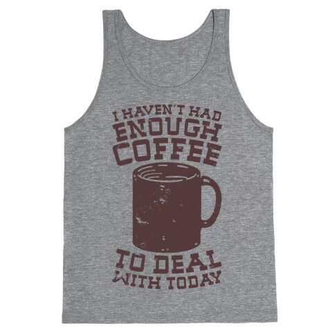 I Haven't Had Enough Coffee to Deal With Today Tank Top