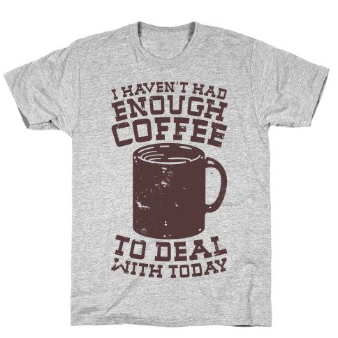 I Haven't Had Enough Coffee to Deal With Today T-Shirt