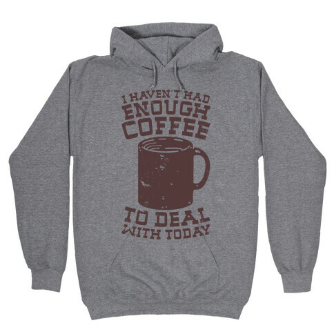 I Haven't Had Enough Coffee to Deal With Today Hooded Sweatshirt