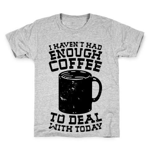 I Haven't Had Enough Coffee to Deal With Today Kids T-Shirt