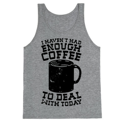 I Haven't Had Enough Coffee to Deal With Today Tank Top