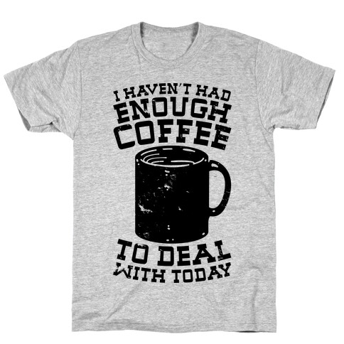 I Haven't Had Enough Coffee to Deal With Today T-Shirt