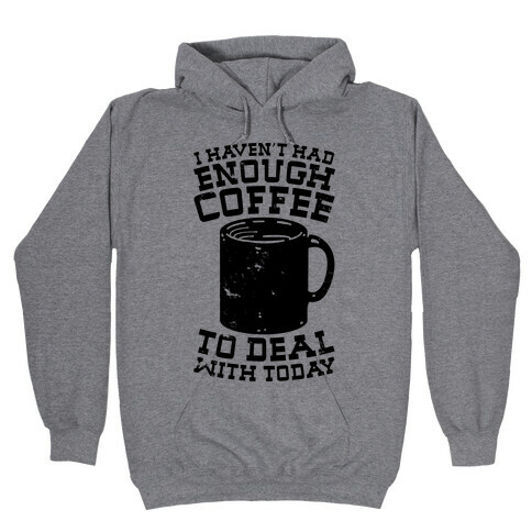 I Haven't Had Enough Coffee to Deal With Today Hooded Sweatshirt