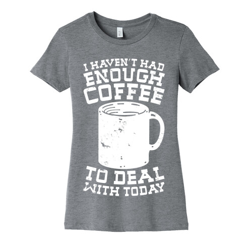 I Haven't Had Enough Coffee to Deal With Today Womens T-Shirt