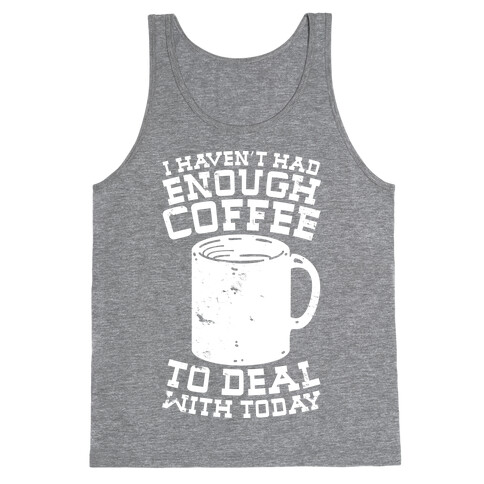 I Haven't Had Enough Coffee to Deal With Today Tank Top