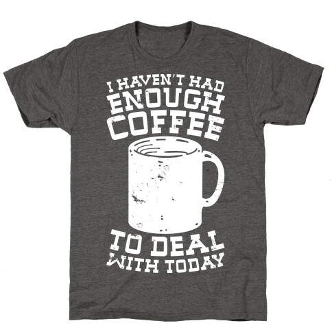 I Haven't Had Enough Coffee to Deal With Today T-Shirt