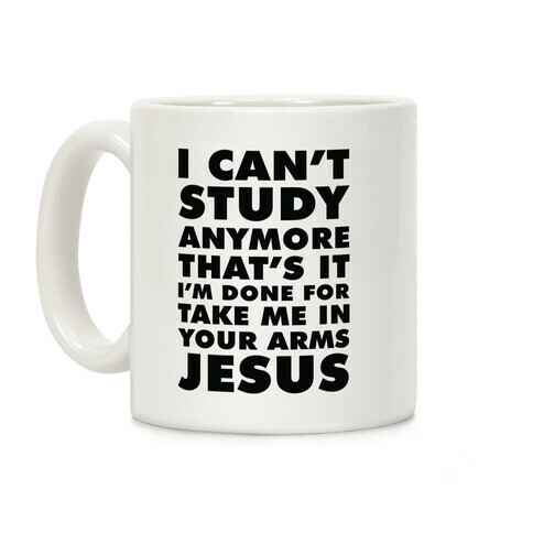 I Can't Study Anymore Take Me In Your Arms Jesus Coffee Mug