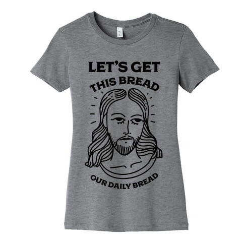 Let's Get This Bread, Our Daily Bread Womens T-Shirt