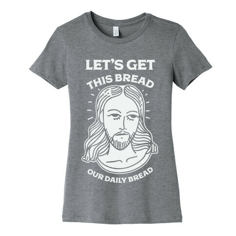 Let's Get This Bread, Our Daily Bread Womens T-Shirt