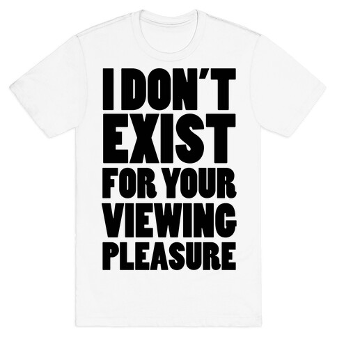 I Don't Exist For Your Viewing Pleasure T-Shirt